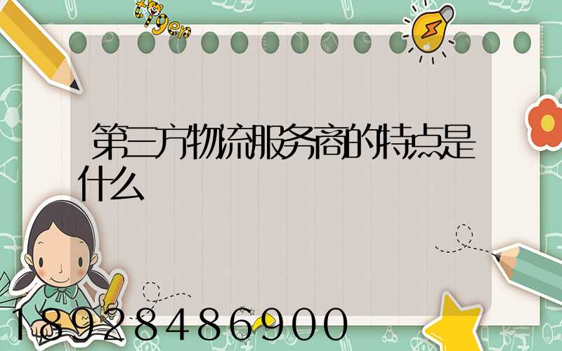 第三方物流服务商的特点是什么
