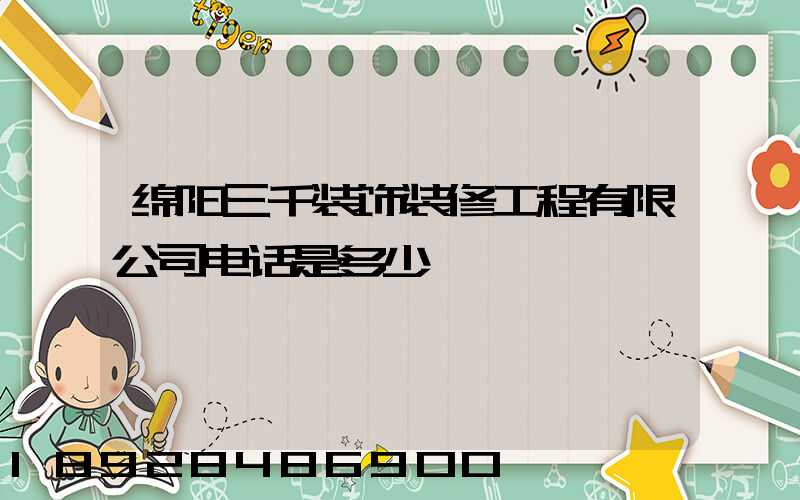 绵阳三千装饰装修工程有限公司电话是多少