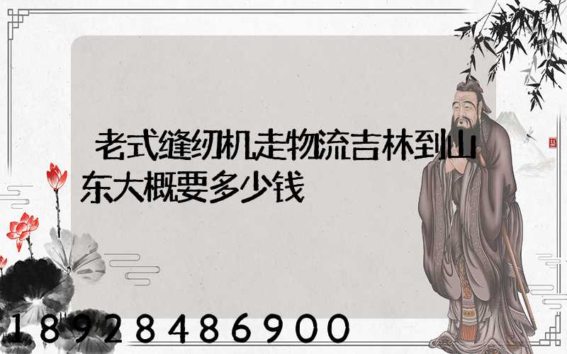 老式缝纫机走物流吉林到山东大概要多少钱