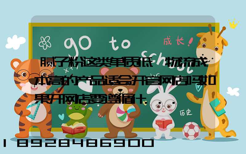 腻子粉这类单质低,物流成本高的产品适合开官网店吗如果开网店要遵循什...