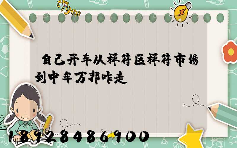 自己开车从祥符区祥符市场到中牟万邦咋走