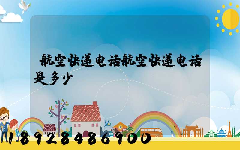 航空快递电话航空快递电话是多少