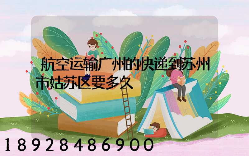 航空运输广州的快递到苏州市姑苏区要多久