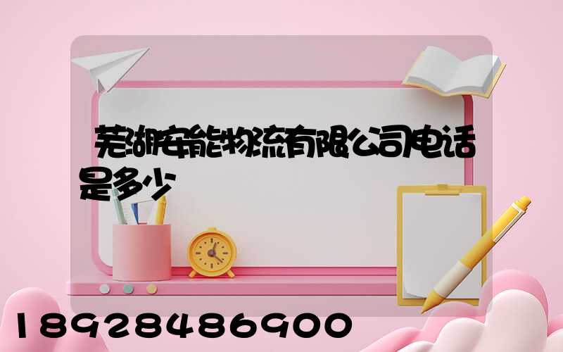芜湖安能物流有限公司电话是多少