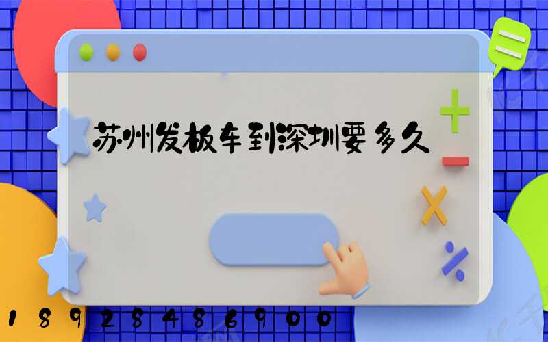 苏州发板车到深圳要多久