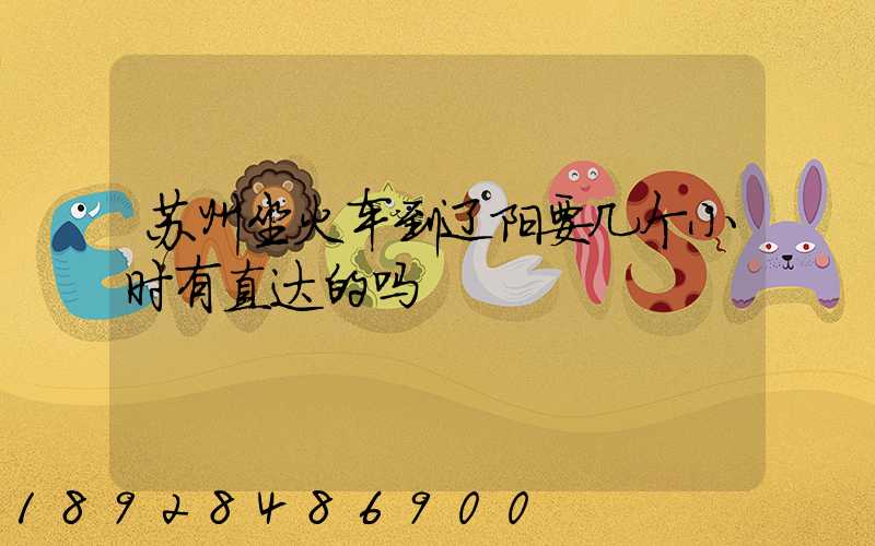 苏州坐火车到辽阳要几个小时有直达的吗