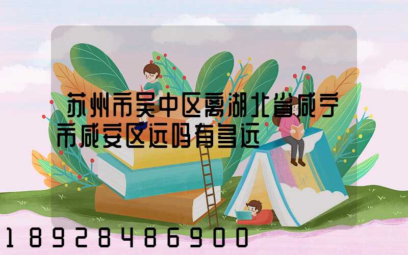 苏州市吴中区离湖北省咸宁市咸安区远吗有多远