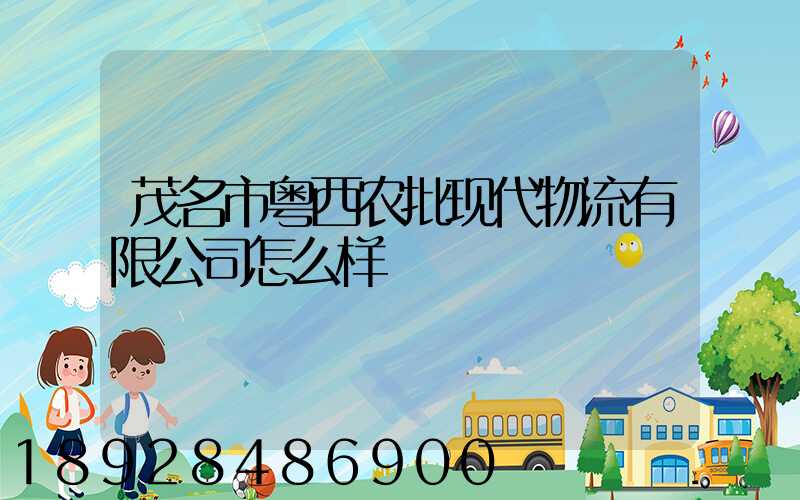 茂名市粤西农批现代物流有限公司怎么样