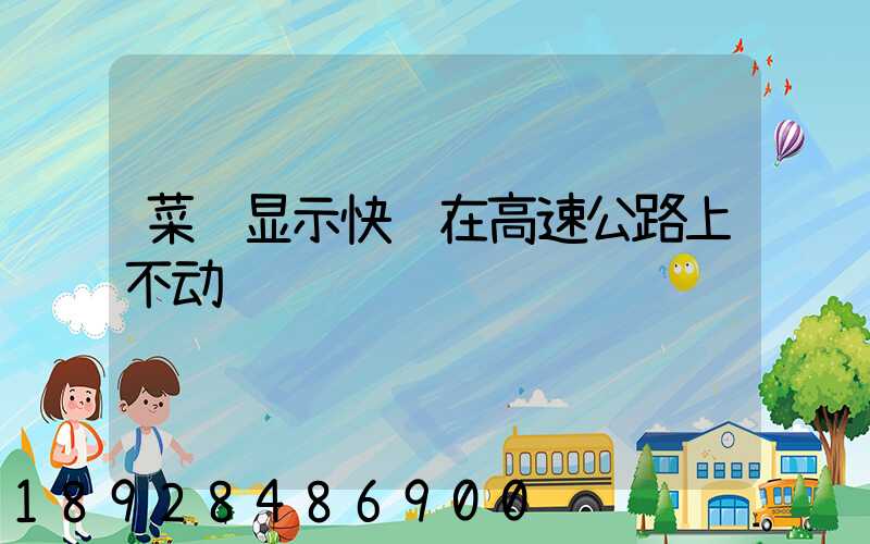 菜鸟显示快递在高速公路上不动
