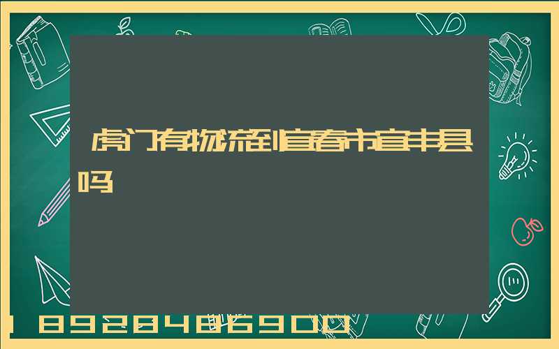 虎门有物流到宜春市宜丰县吗