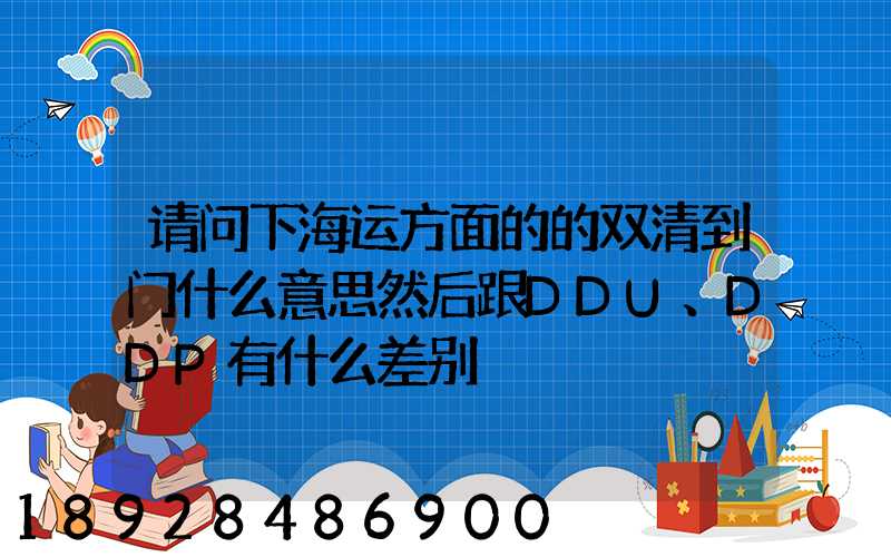 请问下海运方面的的双清到门什么意思然后跟DDU、DDP有什么差别