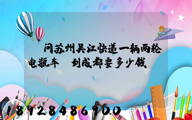 请问苏州吴江快递一辆两轮电瓶车,到成都要多少钱