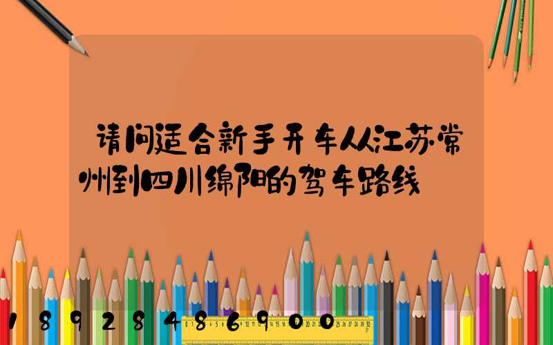 请问适合新手开车从江苏常州到四川绵阳的驾车路线