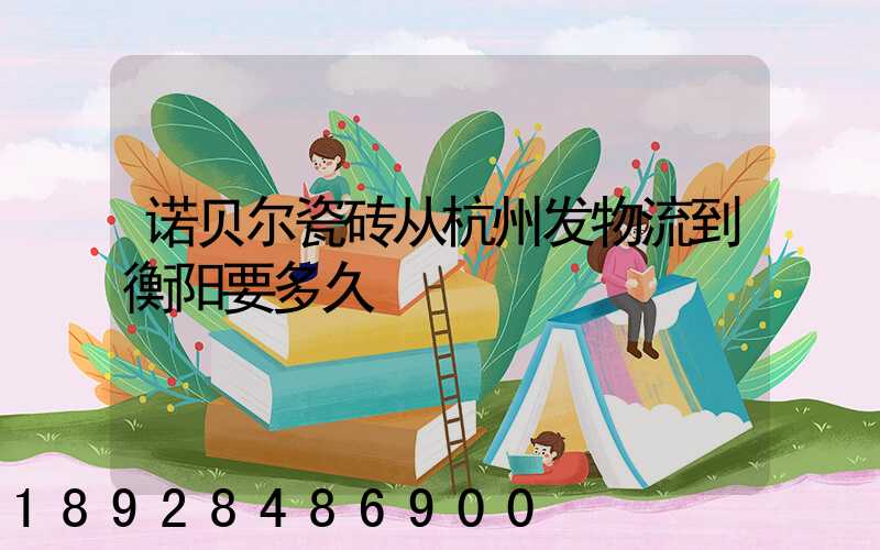 诺贝尔瓷砖从杭州发物流到衡阳要多久