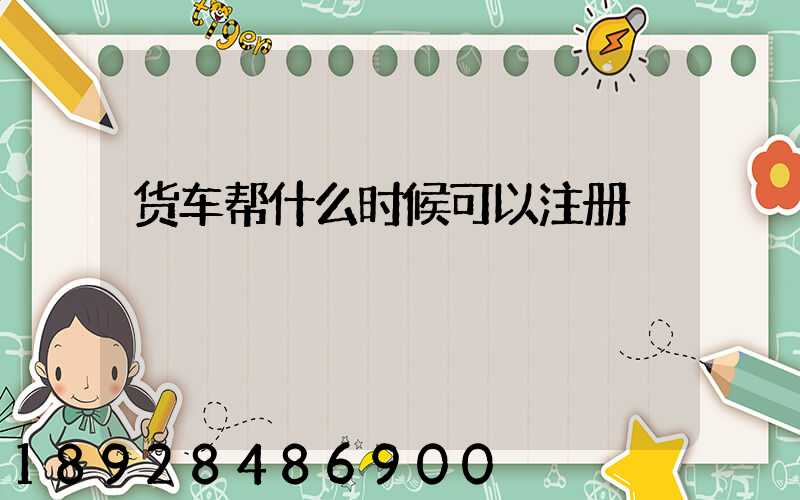 货车帮什么时候可以注册