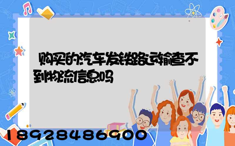 购买的汽车发铁路运输查不到物流信息吗