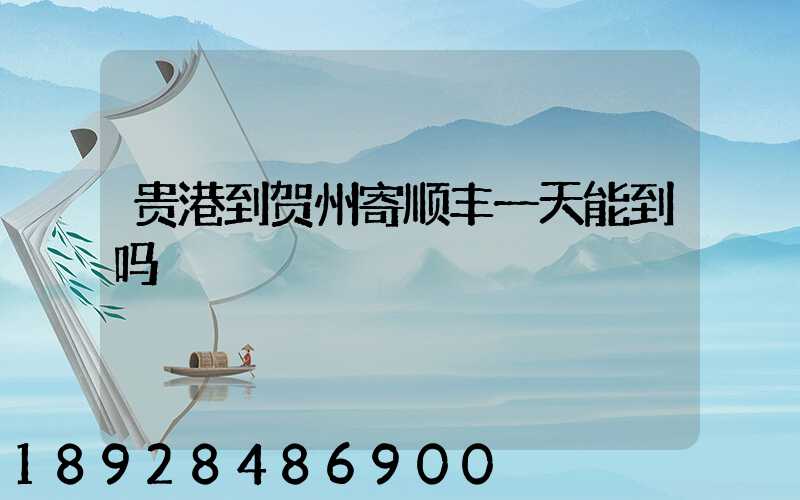 贵港到贺州寄顺丰一天能到吗