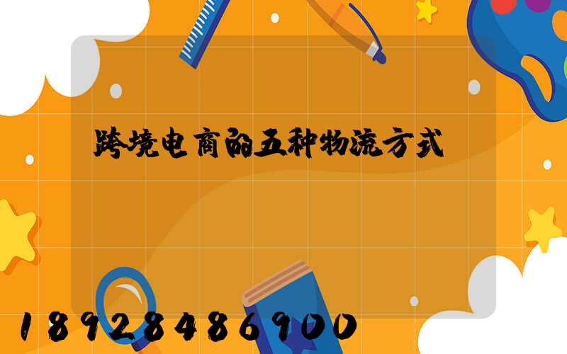 跨境电商的五种物流方式