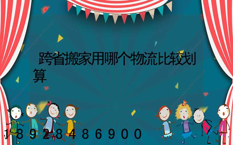 跨省搬家用哪个物流比较划算