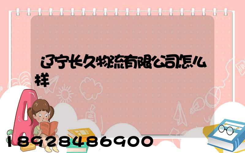 辽宁长久物流有限公司怎么样