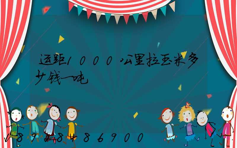 运距1000公里拉玉米多少钱一吨