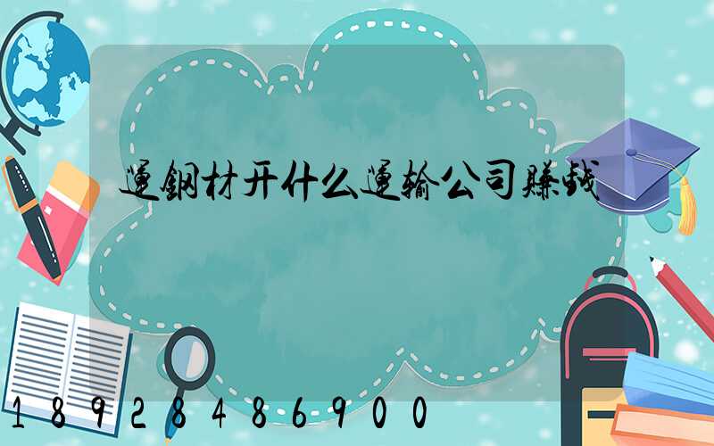 运钢材开什么运输公司赚钱