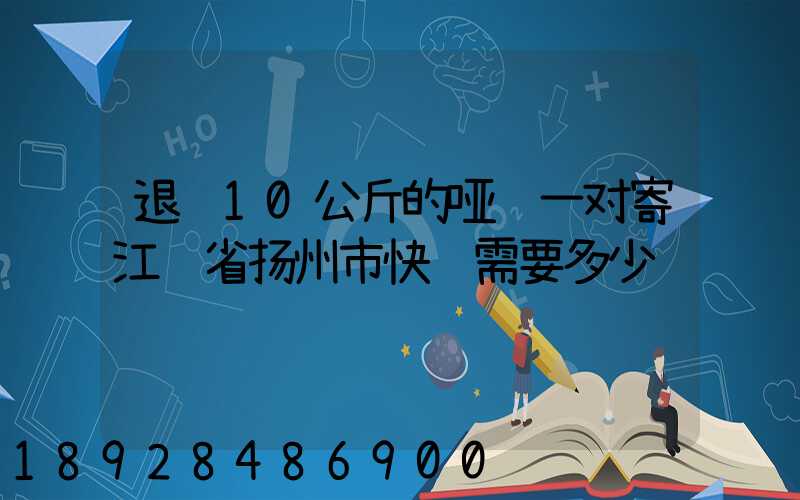 退货10公斤的哑铃一对寄江苏省扬州市快递需要多少钱