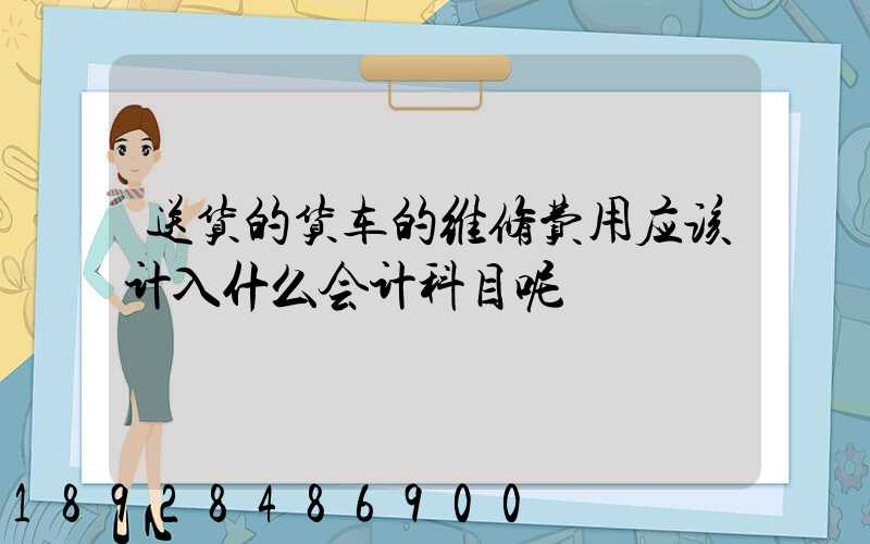 送货的货车的维修费用应该计入什么会计科目呢