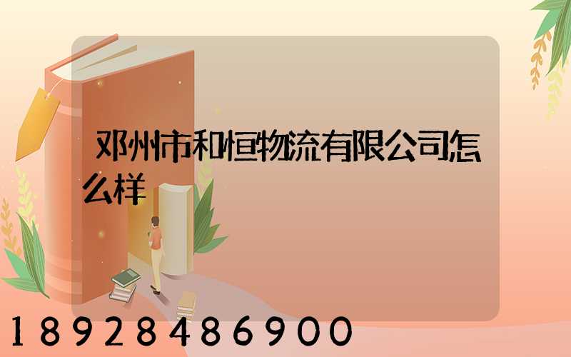 邓州市和恒物流有限公司怎么样