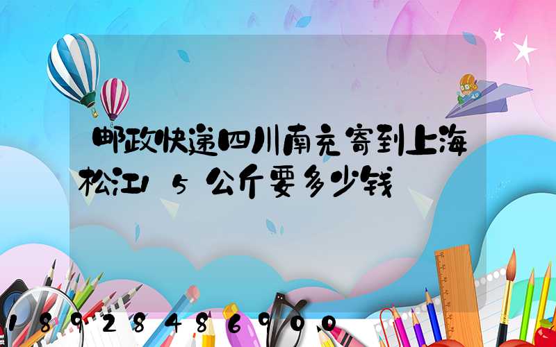 邮政快递四川南充寄到上海松江15公斤要多少钱