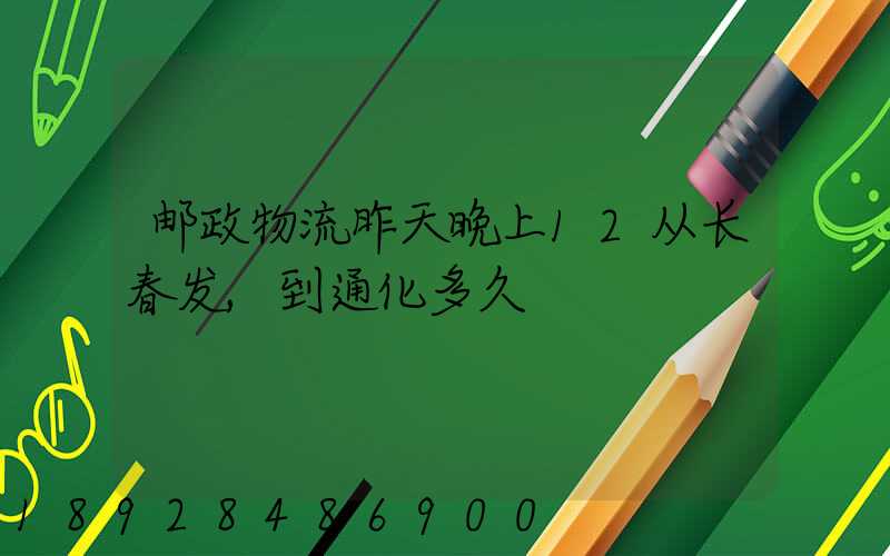 邮政物流昨天晚上12从长春发,到通化多久