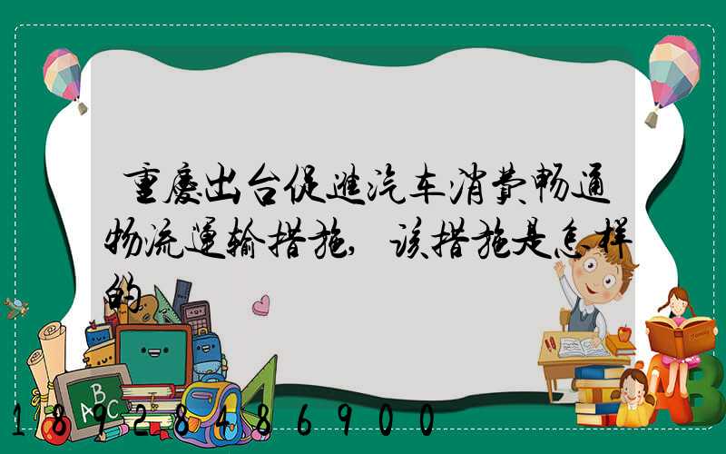 重庆出台促进汽车消费畅通物流运输措施,该措施是怎样的