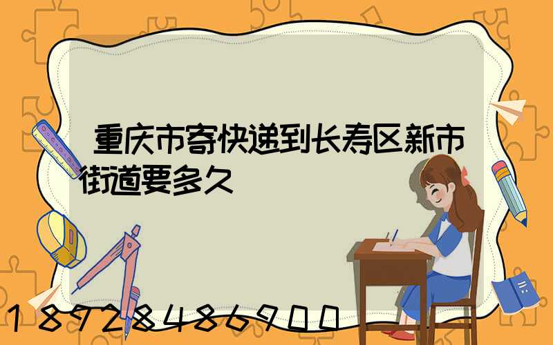 重庆市寄快递到长寿区新市街道要多久