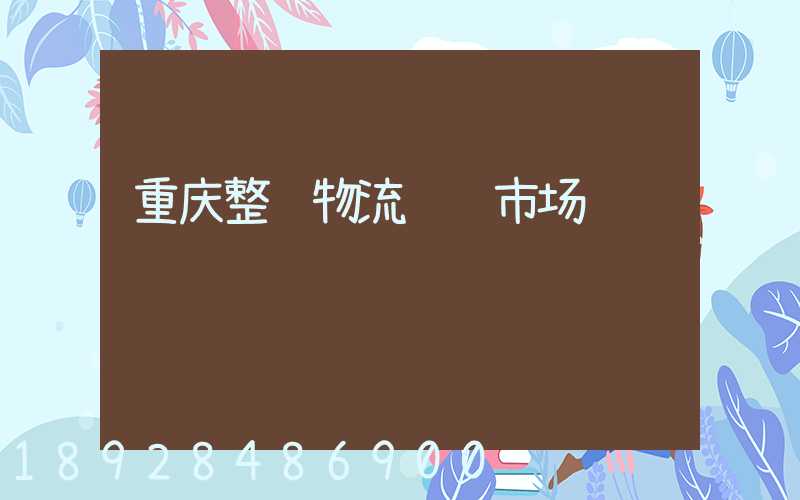 重庆整车物流运输市场