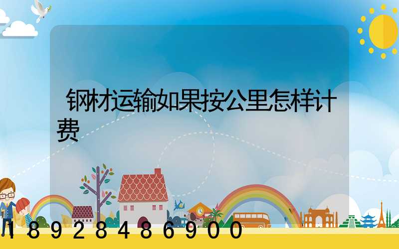 钢材运输如果按公里怎样计费