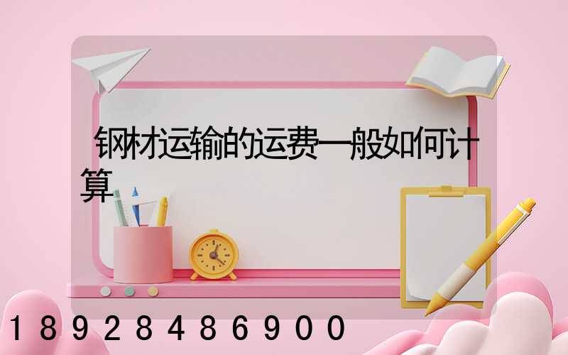 钢材运输的运费一般如何计算