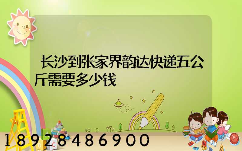 长沙到张家界韵达快递五公斤需要多少钱