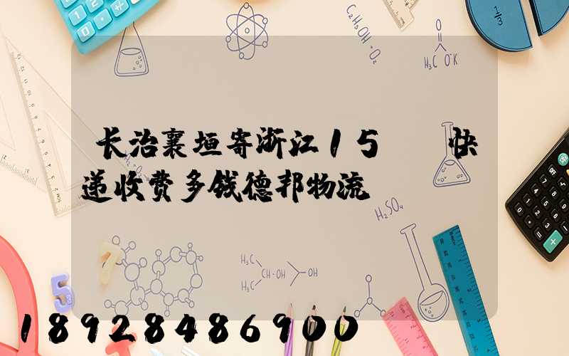 长治襄垣寄浙江15KG快递收费多钱德邦物流