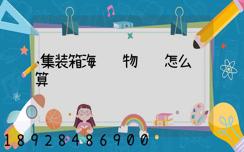 集装箱海运货物运费怎么计算