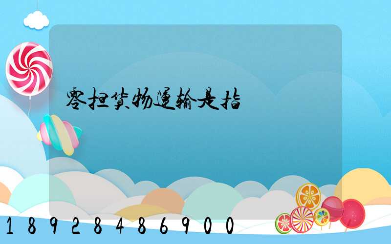 零担货物运输是指