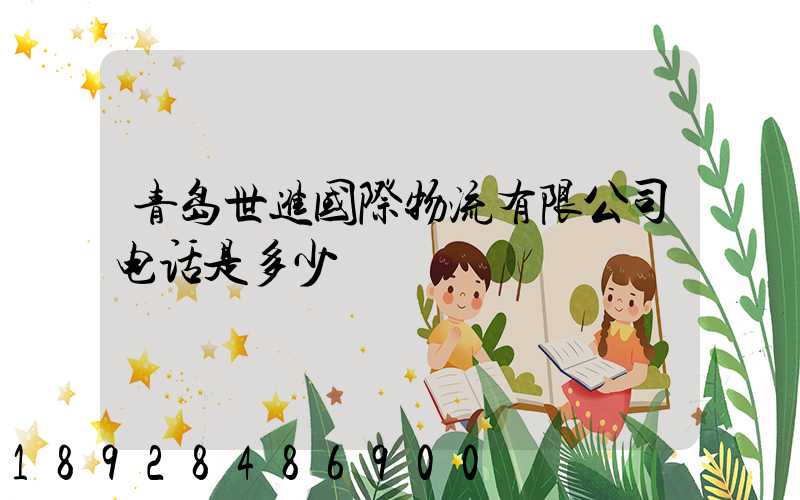 青岛世进国际物流有限公司电话是多少