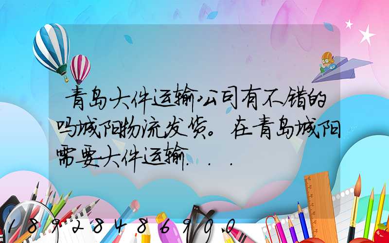 青岛大件运输公司有不错的吗城阳物流发货。在青岛城阳需要大件运输...
