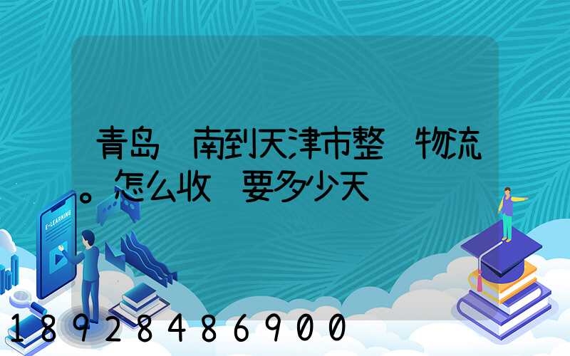 青岛胶南到天津市整车物流。怎么收费要多少天