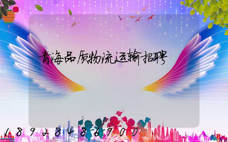 青海品质物流运输招聘