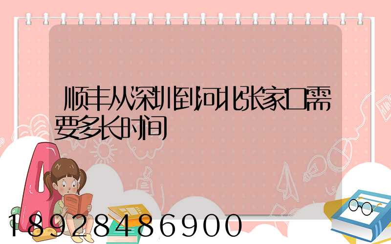 顺丰从深圳到河北张家口需要多长时间