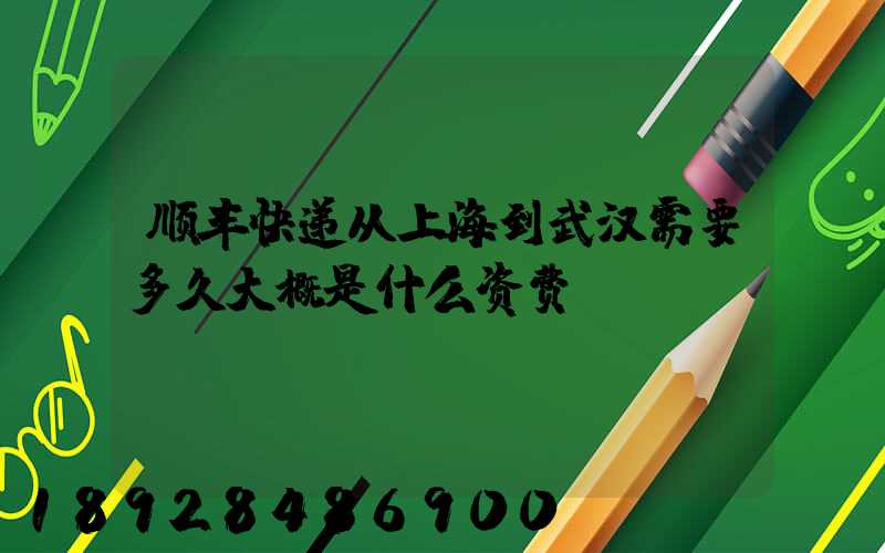 顺丰快递从上海到武汉需要多久大概是什么资费