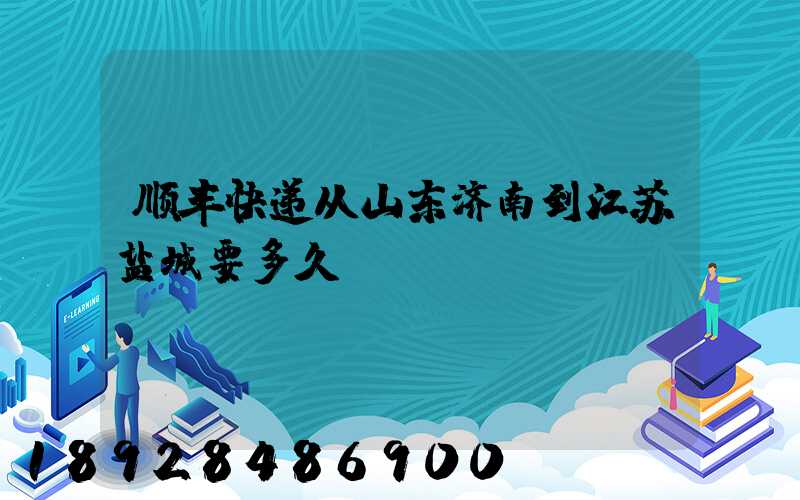顺丰快递从山东济南到江苏盐城要多久