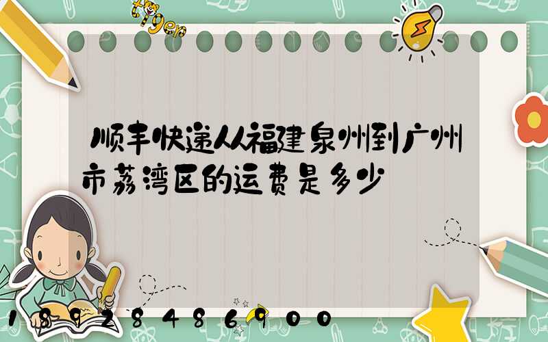 顺丰快递从福建泉州到广州市荔湾区的运费是多少