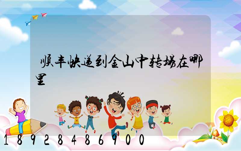 顺丰快递到金山中转场在哪里