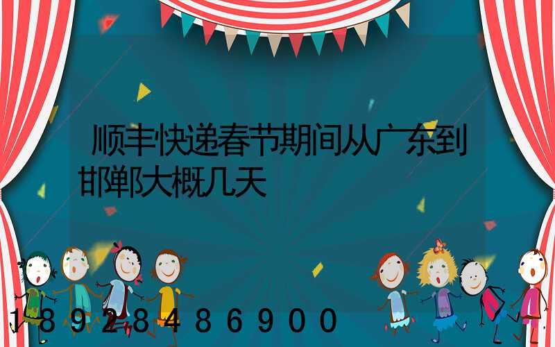 顺丰快递春节期间从广东到邯郸大概几天